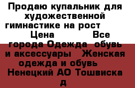 Продаю купальник для художественной гимнастике на рост 160-165 › Цена ­ 7 000 - Все города Одежда, обувь и аксессуары » Женская одежда и обувь   . Ненецкий АО,Тошвиска д.